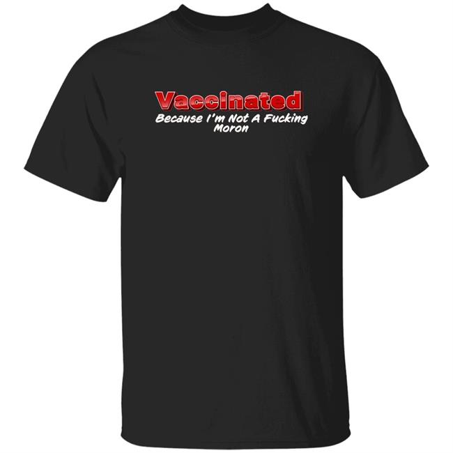 Vaccinated Because I'm Not A Fucking Moron Shirt Ordinary1world Vaccinated Because I'm Not A Fucking Moron Shirt Hoodie Sweatshirt