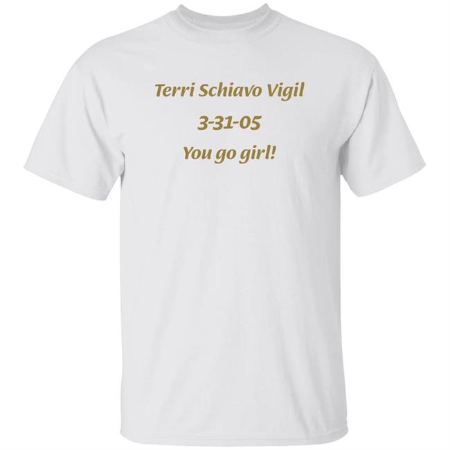 Terri Schiavo Vigil Shirt Terri Schiavo Vigil 3 31 05 You Go Girl Shirt Hoodie Sweatshirt