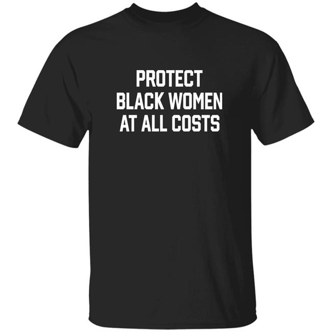 Protect Black Women At All Costs Shirt Myprideapparel Merch Protect Black Women At All Costs Shirt Hoodie Sweatshirt