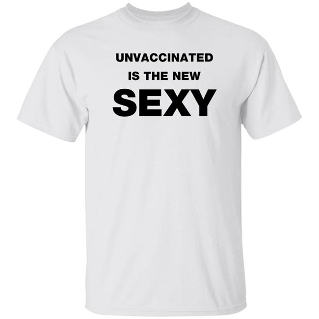 Unvaccinated Is The New Sexy Shirt Joncoopertweets Unvaccinated Is The New Sexy Shirt Hoodie Sweatshirt