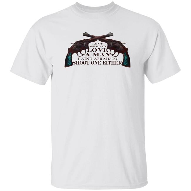 I Ain't Afraid To Love A Man I Ain't Afraid To Shoot One Either Shirt Jinxland I Ain't Afraid To Love A Man I Ain't Afraid To Shoot One Either Shirt Hoodie Sweatshirt