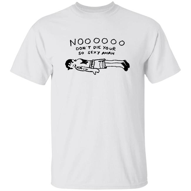 No Don't Die Your So Sexy Ahah Shirt Stehpone No Don't Die Your So Sexy Ahah Shirt Hoodie Sweatshirt