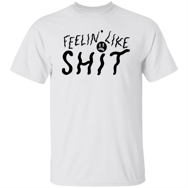Feelin' Like Shit Shirt Hoodie Sweatshirt