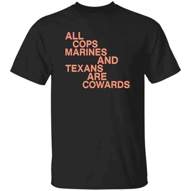 All Cops Marines And Texans Are Cowards Shirt Chris Kirp All Cops Marines And Texans Are Cowards Shirt Hoodie Sweatshirt