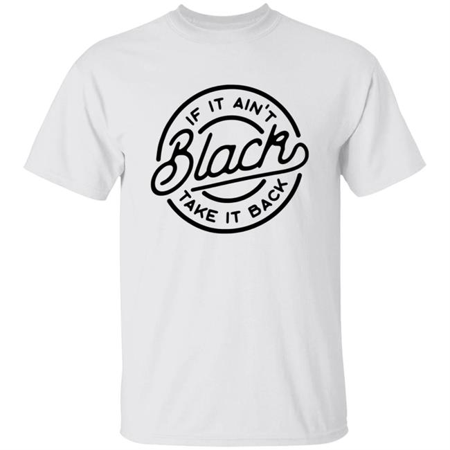 If It Ain't Black Take It Back Shirt Hoodie Sweatshirt