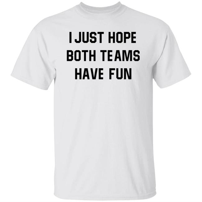 I Just Hope Both Teams Have Fun Shirt Hoodie Sweatshirt
