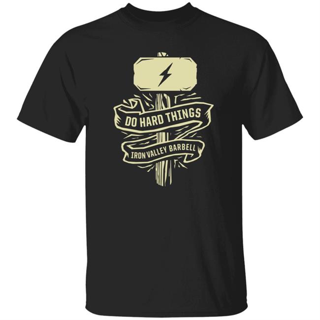Do Hard Things Iron Valley Barbell Shirt Ironvalleybarbell Merch Do Hard Things Shirt Hoodie Sweatshirt