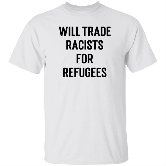 Will Trade Racists For Refugees Shirt Hoodie Sweatshirt