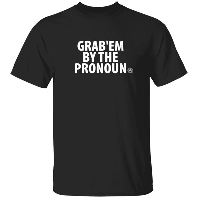 Grab’Em By The Pronoun Shirt Alphaamerican Merch Grab’Em By The Pronoun Shirt Hoodie Sweatshirt