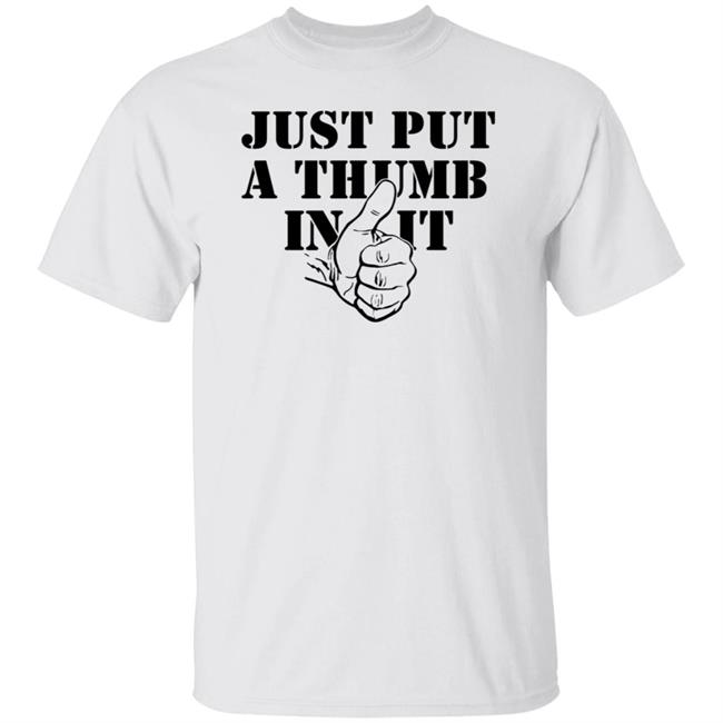 Just Put A Thumb In It Shirt Hoodie Sweatshirt