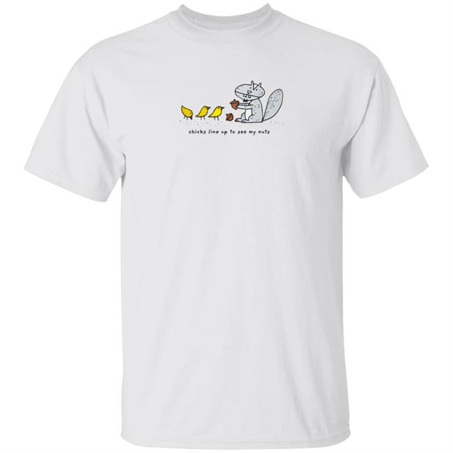 Chicks Line Up To See My Nuts Shirt Hoodie Sweatshirt