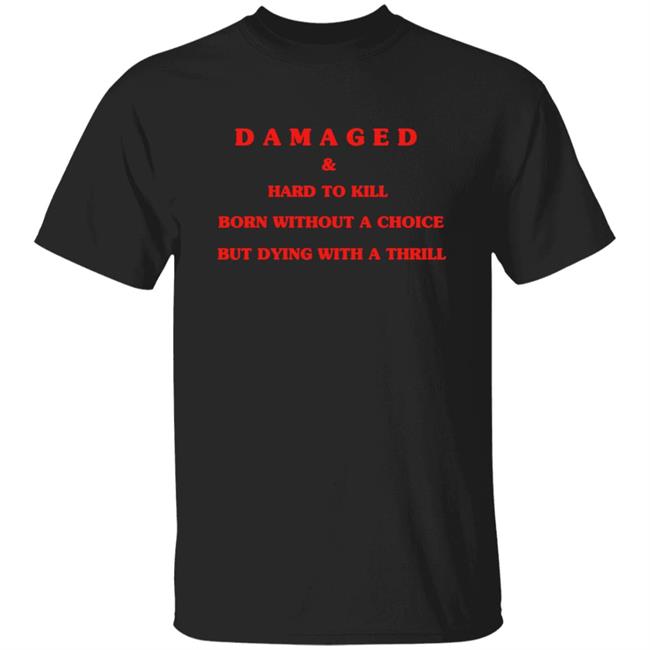 Damaged & Hard To Kill Born Without A Choice But Dying With A Thrill Shirt Hoodie Sweatshirt