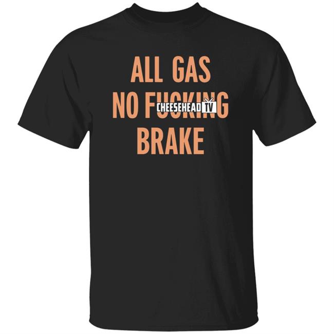 All Gas No Brake Shirt Cheeseheadtv Merch All Gas No Brake Shirt Hoodie Sweatshirt