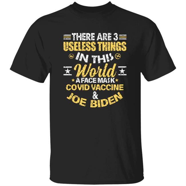 There Are 3 Useless Things In This World A Face Mask Covid Vaccine And Joe Biden Shirt Hoodie Sweatshirt