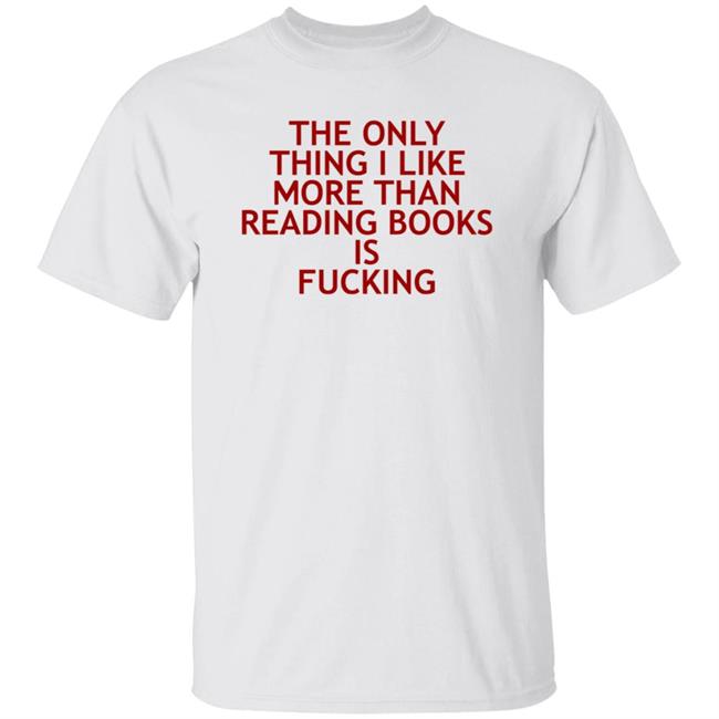 The Only Thing I Like More Than Reading Books Is Fucking Shirt Tommmybear The Only Thing I Like More Than Reading Books Is Fucking Shirt Hoodie Sweatshirt