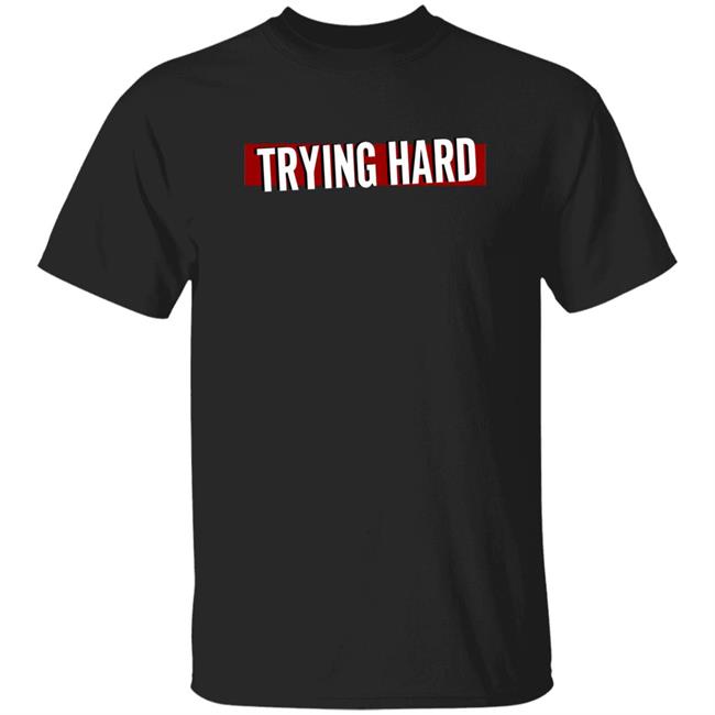 Trying Hard Hoodie Coachubby Shop.Teamlyqa Trying Hard Hoodie Shirt Sweatshirt