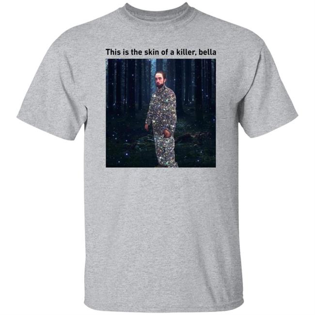 This Is The Skin Of A Killer Bella Shirt Hoodie Sweatshirt This Is The Skin Of A Killer Bella Shirt Hoodie Sweatshirt