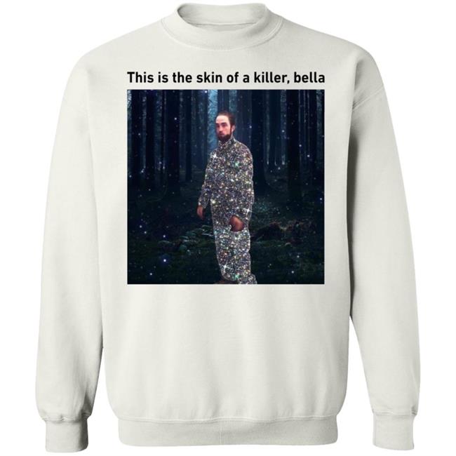 This Is The Skin Of A Killer Bella Shirt Hoodie Sweatshirt This Is The Skin Of A Killer Bella Shirt Hoodie Sweatshirt
