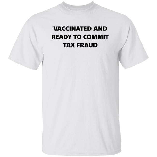 Vaccinated And Ready To Commit Tax Fraud Shirt Hoodie Sweatshirt
