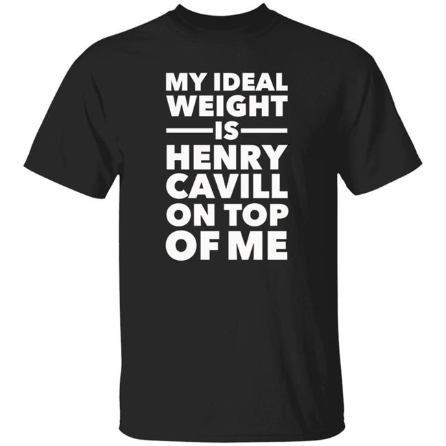 My Ideal Weight Is Henry Cavill On Top Of Me Shirt Hoodie Sweatshirt