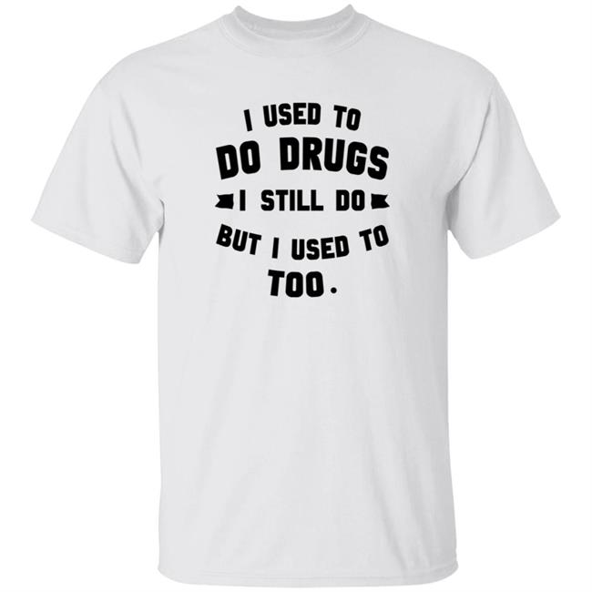 I Used To Do Drugs I Still Do But I Used To Too Shirt Hoodie Sweatshirt