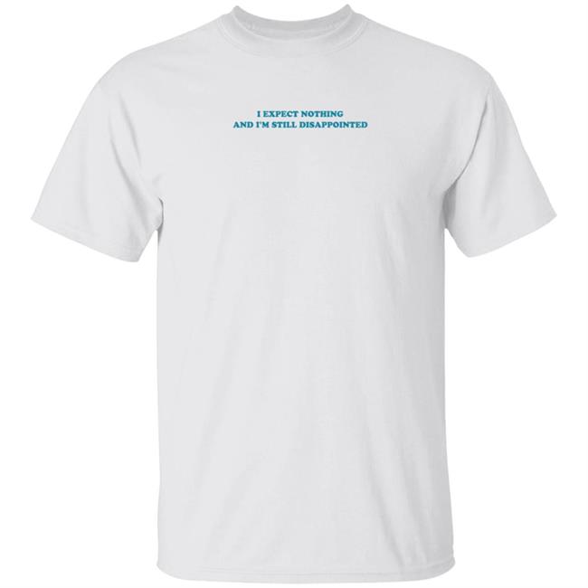 I Expect Nothing And I'm Still Disappointed Shirt Loveeualot I Expect Nothing And I'm Still Disappointed Shirt Hoodie Sweatshirt