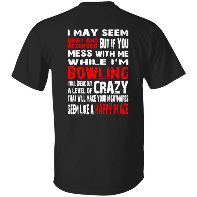 Quiet And Reserved Bowling Happy Place Shirt I May Seem Quiet And Reserved But If You Mess With Me White I'm Bowling I Will Break Out A Level Of Crazy That Will Make Your Nightmares Seem Like A Happy Place Shirt Hoodie Sweatshirt