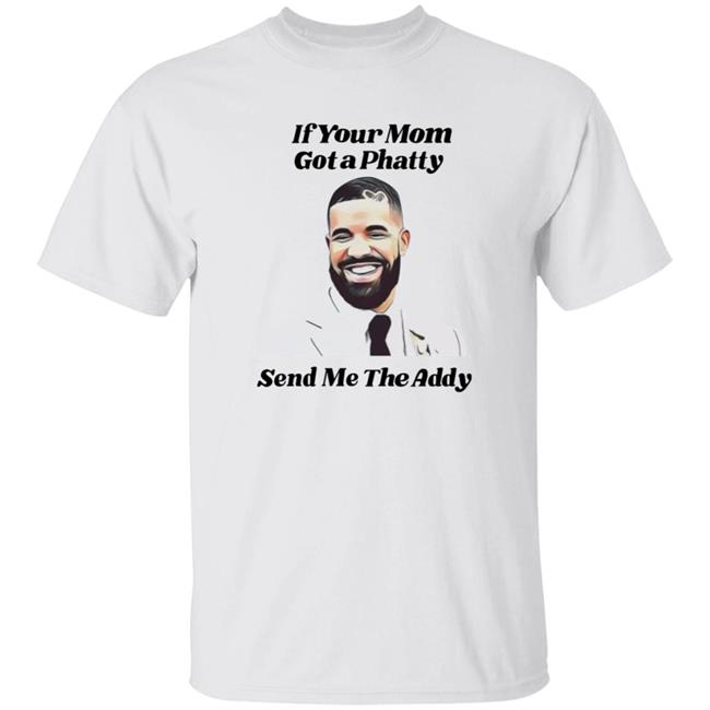 If Your Mom Got A Phatty Send Me The Addy Shirt Dumbtshirtz If Your Mom Got A Phatty Send Me The Addy Shirt Hoodie Sweatshirt