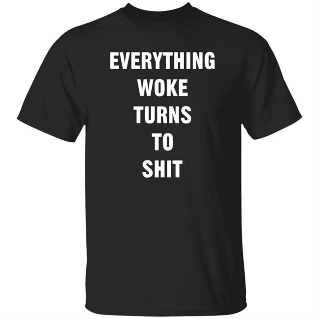 Everything Woke Turns To Shit Shirt Timyoung Store Everything Woke Turns To Shit Shirt Hoodie Sweatshirt