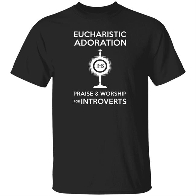 Eucharistic Adoration Praise And Worship For Introverts Shirt Nerdycatholictees Store Eucharistic Adoration Praise And Worship For Introverts Shirt Hoodie Sweatshirt