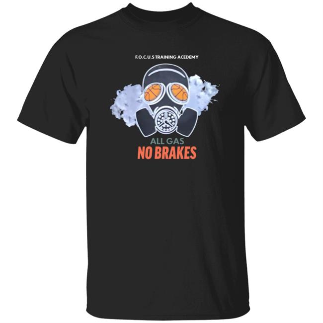 All Gas No Brakes Shirt F.O.C.U.S Training Academy All Gas No Brakes Shirt Hoodie Sweatshirt