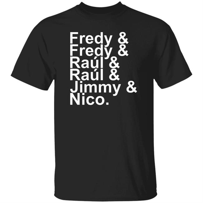 Fredy Fredy Raul Raul Jimmy Nico Shirt Itsdoctorem Fredy Fredy Raul Raul Jimmy Nico Shirt Hoodie Sweatshirt
