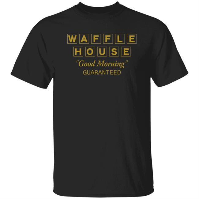 Waffle House Good Morning Guaranteed Shirt Walmart Store Waffle House Good Morning Guaranteed Shirt Hoodie Sweatshirt