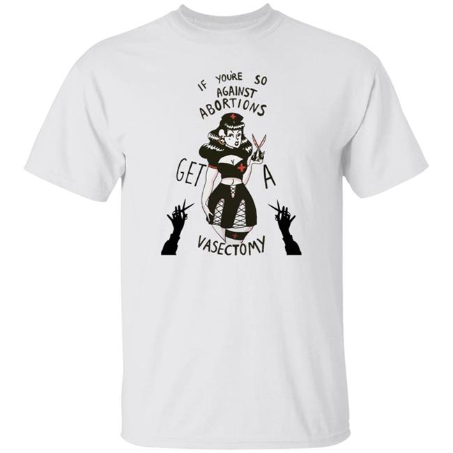 If Youre So Against Abortions Get A Vasectomy Shirt Madighoul If Youre So Against Abortions Get A Vasectomy Shirt Hoodie Sweatshirt