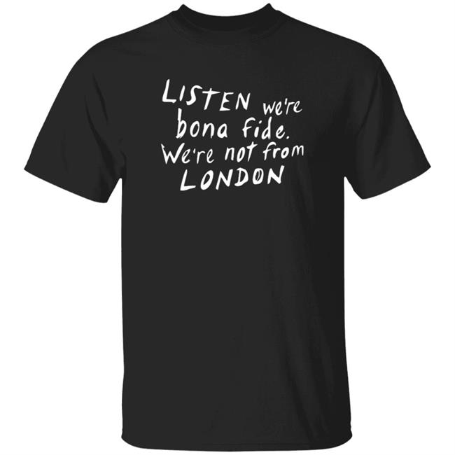 HoangAnh - Listen We're Bona Fide We're Not From London Shirt Swailesruth Listen We're Bona Fide We're Not From London Shirt