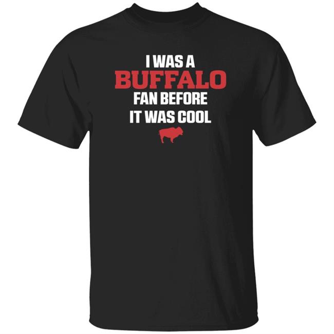 I Was A Buffalo Fan Before It Was Cool Shirt Rickyticki I Was A Buffalo Fan Before It Was Cool Shirt Hoodie Sweatshirt
