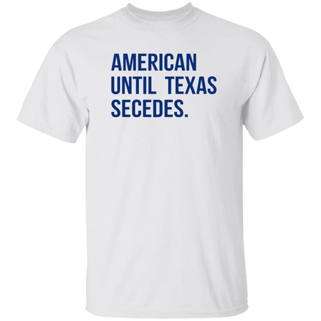 American Until Texas Secedes Shirt Junebotprolly American Until Texas Secedes Shirt Hoodie Sweatshirt