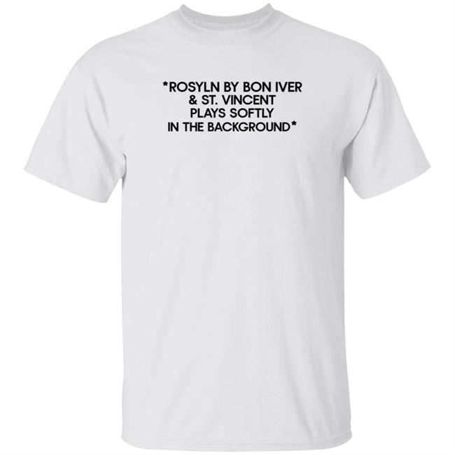 Uyen - Rosyln By Bon Iver St Vincent Plays Softly In The Background Shirt Hoodie