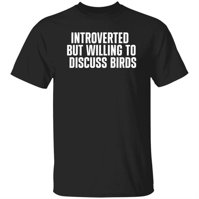Introverted But Willing To Discuss Birds Shirt Taygryph Introverted But Willing To Discuss Birds Shirts Hoodie Sweatshirt