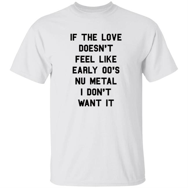 HoangAnh - If The Love Doesn't Feel Like Early 00'S Nu Metal I Don't Want It Shirt Funny If The Love Doesn't Feel Like Early 00'S Shirt