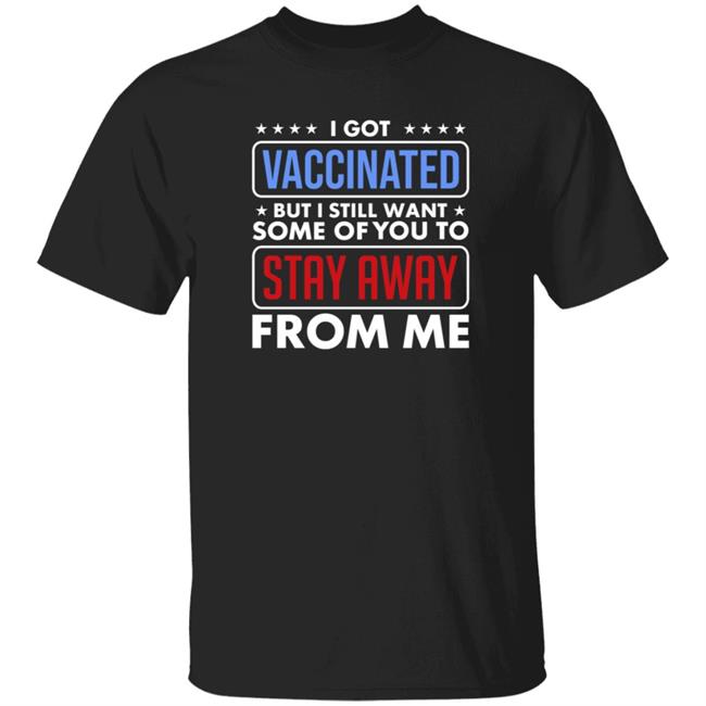 I Got Vaccinated But I Still Want Some Of You To Stay Away From Me Shirt Hoodie Just Love Store