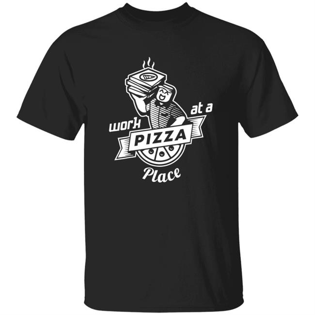 Work At A Pizza Place Shirt John Shedletsky Work At A Pizza Place Shirt John Shedletsky