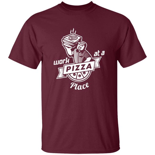 Work At A Pizza Place Shirt John Shedletsky Work At A Pizza Place Shirt John Shedletsky