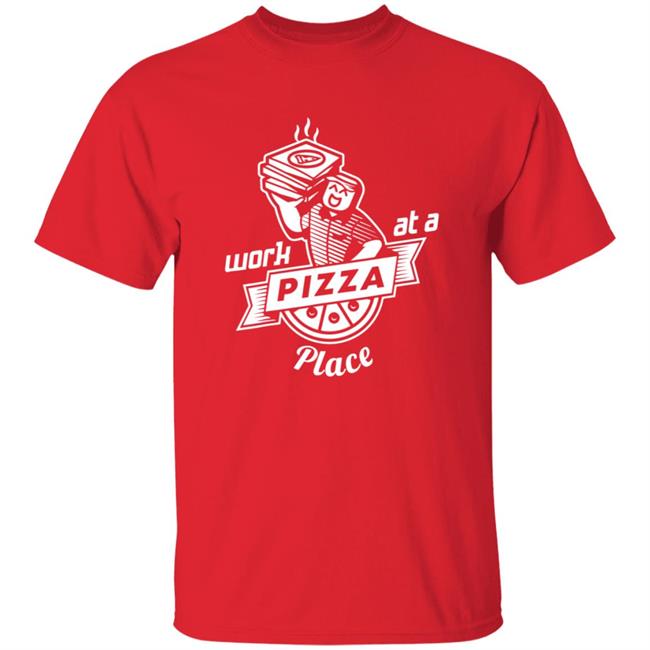 Work At A Pizza Place Shirt John Shedletsky Work At A Pizza Place Shirt John Shedletsky