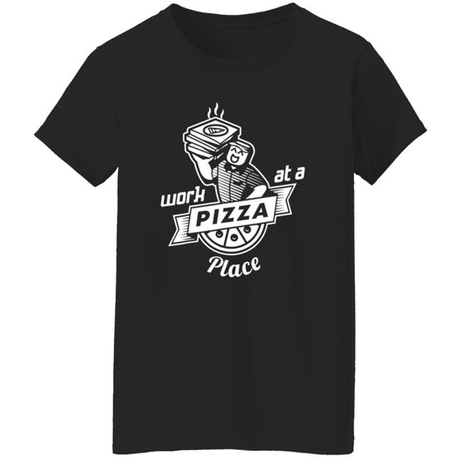 Work At A Pizza Place Shirt John Shedletsky Work At A Pizza Place Shirt John Shedletsky