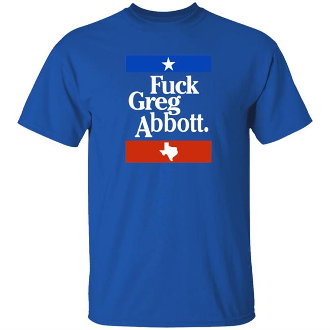 Fuck Greg Abbott Texas Shirt Patriottakes Fuck Greg Abbott Shirt Fuck Greg Abbott Texas Shirt Patriottakes Fuck Greg Abbott Shirt