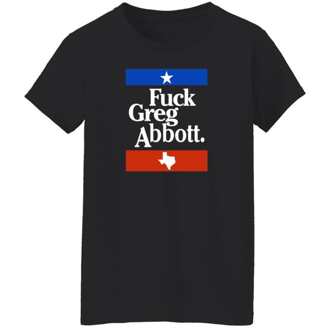 Fuck Greg Abbott Texas Shirt Patriottakes Fuck Greg Abbott Shirt Fuck Greg Abbott Texas Shirt Patriottakes Fuck Greg Abbott Shirt