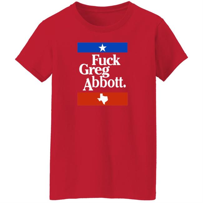Fuck Greg Abbott Texas Shirt Patriottakes Fuck Greg Abbott Shirt Fuck Greg Abbott Texas Shirt Patriottakes Fuck Greg Abbott Shirt
