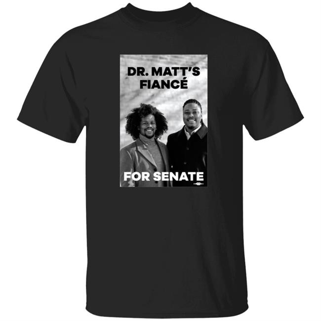 Dr. Matt's Fiancé For Senate Shirt Hoodie Sweatshirt Malcolmkenyatta Store