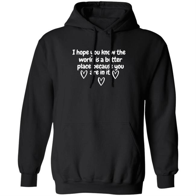 I Hope You Know The World Is Better Because You Are In It Hoodie Sweatshirt